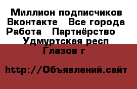 Миллион подписчиков Вконтакте - Все города Работа » Партнёрство   . Удмуртская респ.,Глазов г.